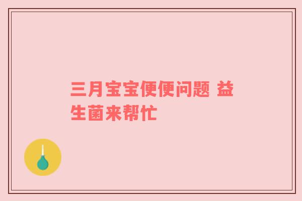 三月宝宝便便问题 益生菌来帮忙