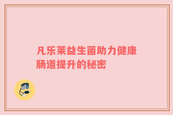 凡乐莱益生菌助力健康肠道提升的秘密