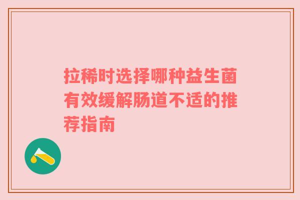 拉稀时选择哪种益生菌有效缓解肠道不适的推荐指南