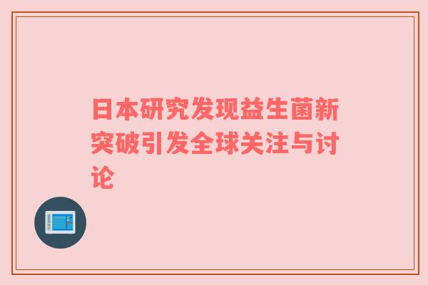 日本研究发现益生菌新突破引发全球关注与讨论