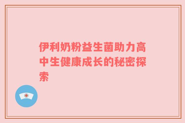 伊利奶粉益生菌助力高中生健康成长的秘密探索