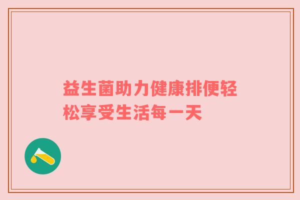 益生菌助力健康排便轻松享受生活每一天