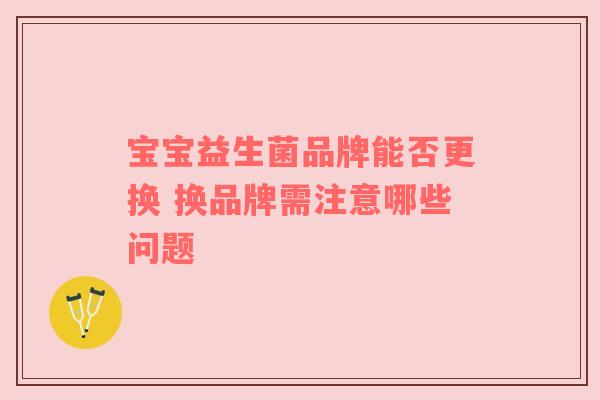 宝宝益生菌品牌能否更换 换品牌需注意哪些问题