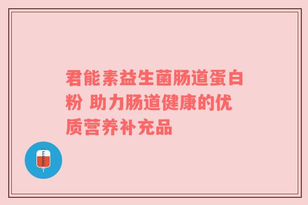 君能素益生菌肠道蛋白粉 助力肠道健康的优质营养补充品