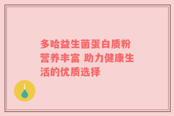 多哈益生菌蛋白质粉 营养丰富 助力健康生活的优质选择