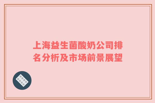 上海益生菌酸奶公司排名分析及市场前景展望