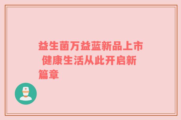益生菌万益蓝新品上市 健康生活从此开启新篇章