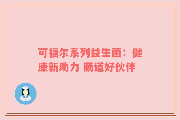 可福尔系列益生菌：健康新助力 肠道好伙伴