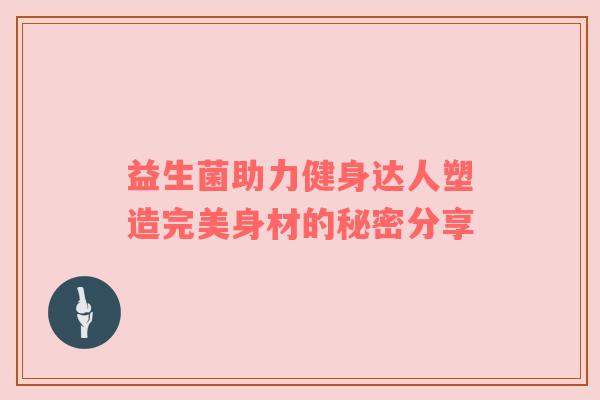 益生菌助力健身达人塑造完美身材的秘密分享