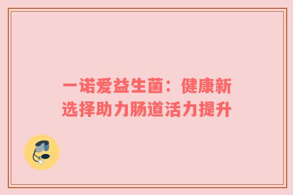 一诺爱益生菌：健康新选择助力肠道活力提升
