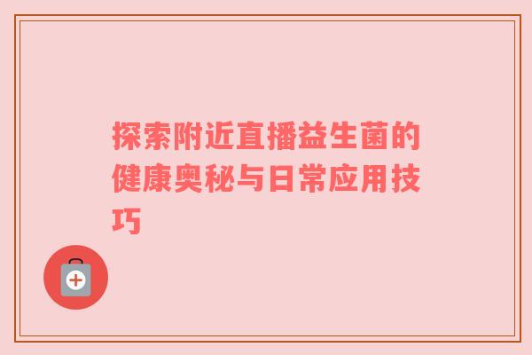 探索附近直播益生菌的健康奥秘与日常应用技巧