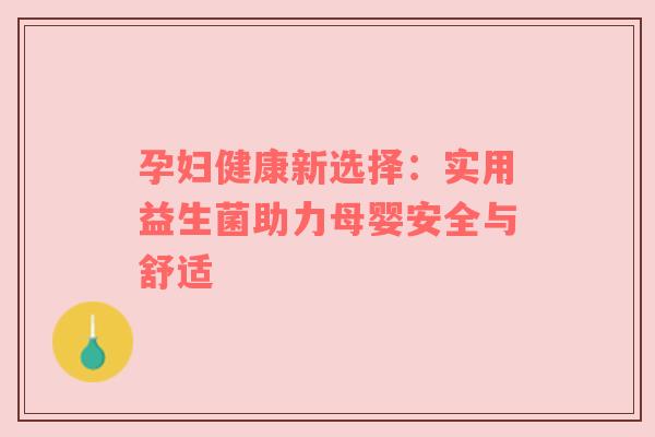 孕妇健康新选择：实用益生菌助力母婴安全与舒适
