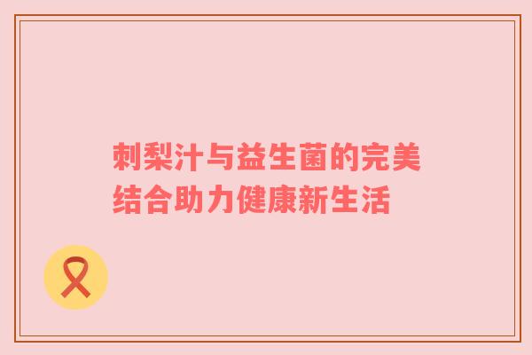 刺梨汁与益生菌的完美结合助力健康新生活