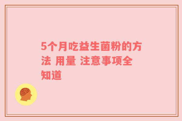 5个月吃益生菌粉的方法 用量 注意事项全知道