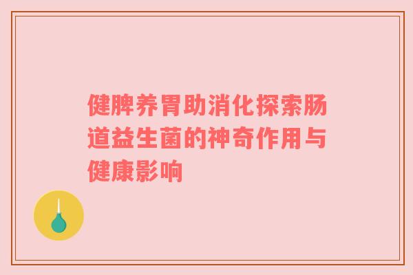 健脾养胃助消化探索肠道益生菌的神奇作用与健康影响