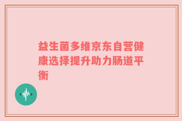 益生菌多维京东自营健康选择提升助力肠道平衡