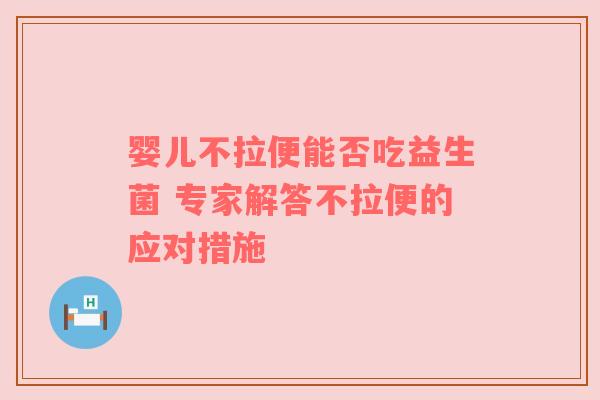 婴儿不拉便能否吃益生菌 专家解答不拉便的应对措施