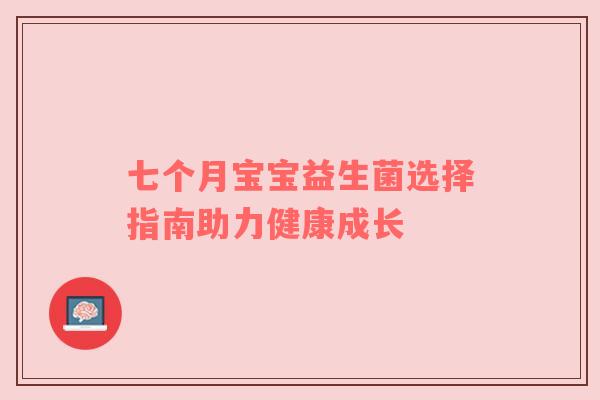 七个月宝宝益生菌选择指南助力健康成长