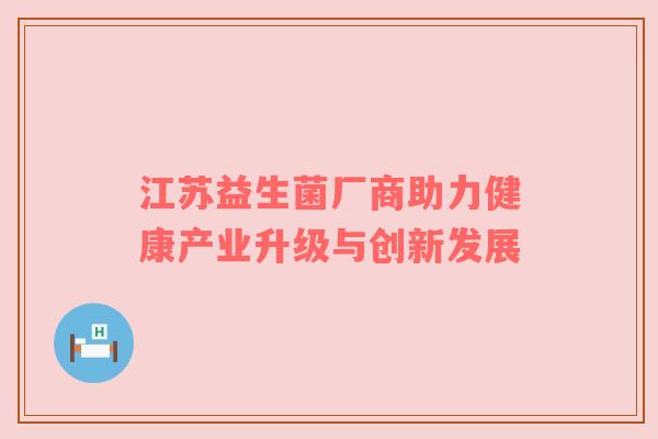 江苏益生菌厂商助力健康产业升级与创新发展