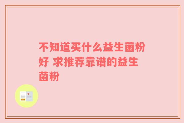 不知道买什么益生菌粉好 求推荐靠谱的益生菌粉
