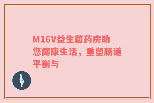 M16V益生菌药房助您健康生活，重塑肠道平衡与