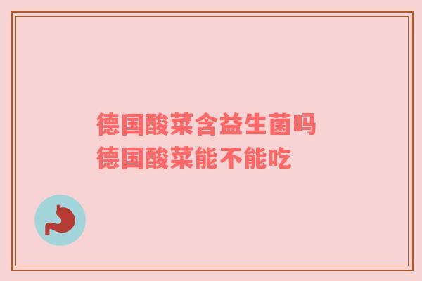 德国酸菜含益生菌吗 德国酸菜能不能吃