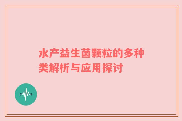 水产益生菌颗粒的多种类解析与应用探讨