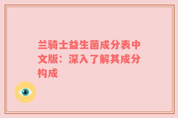 兰骑士益生菌成分表中文版：深入了解其成分构成