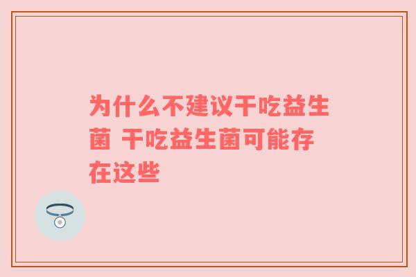 为什么不建议干吃益生菌 干吃益生菌可能存在这些