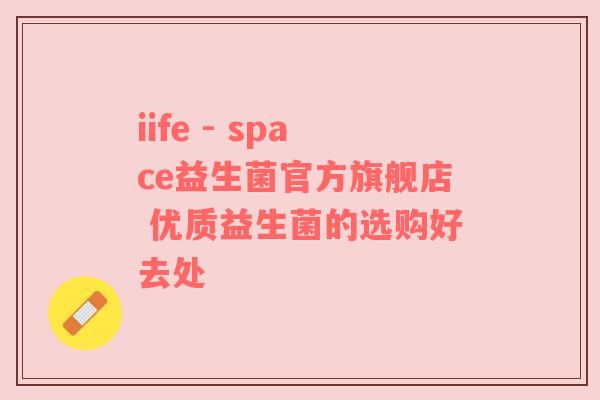 iife - space益生菌官方旗舰店 优质益生菌的选购好去处