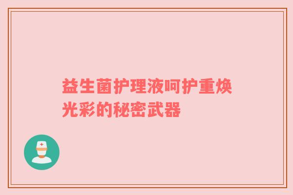 益生菌护理液呵护重焕光彩的秘密武器