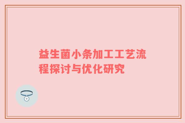 益生菌小条加工工艺流程探讨与优化研究