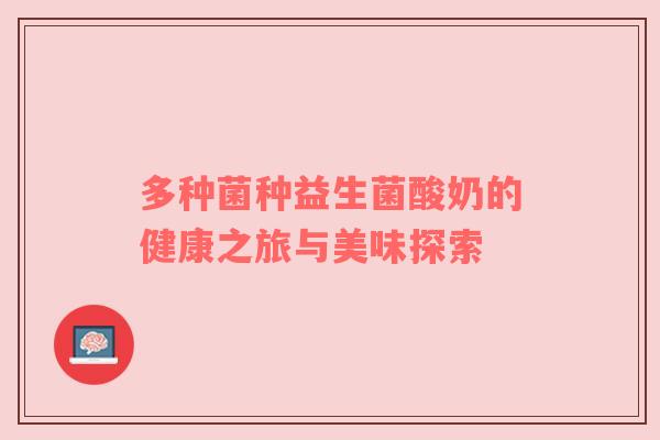 多种菌种益生菌酸奶的健康之旅与美味探索