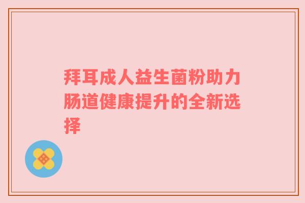 拜耳成人益生菌粉助力肠道健康提升的全新选择