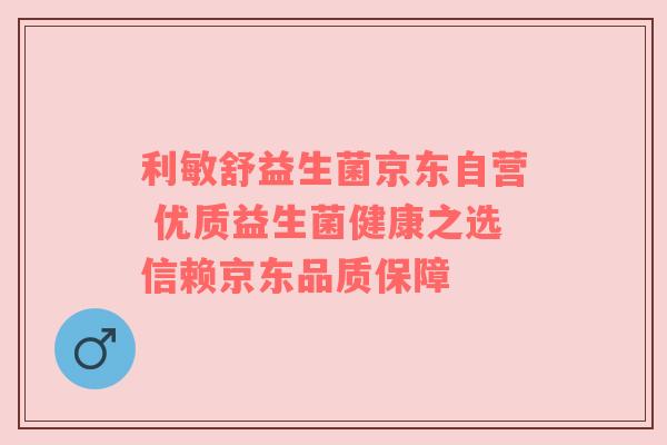 利敏舒益生菌京东自营 优质益生菌健康之选信赖京东品质保障