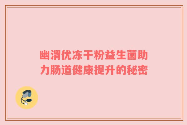 幽渭优冻干粉益生菌助力肠道健康提升的秘密