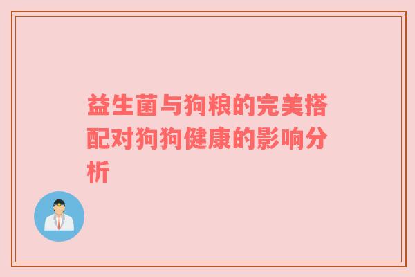 益生菌与狗粮的完美搭配对狗狗健康的影响分析