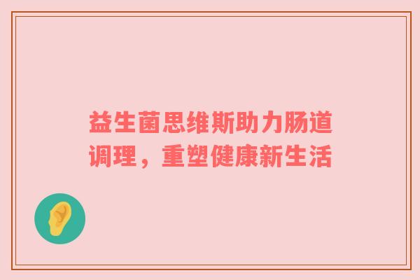 益生菌思维斯助力肠道调理，重塑健康新生活