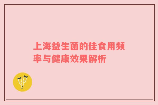 上海益生菌的佳食用频率与健康效果解析