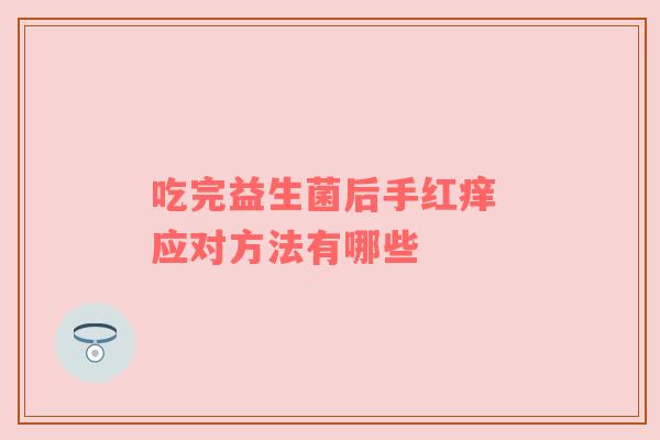 吃完益生菌后手红痒 应对方法有哪些