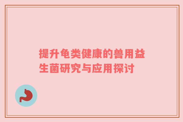 提升龟类健康的兽用益生菌研究与应用探讨