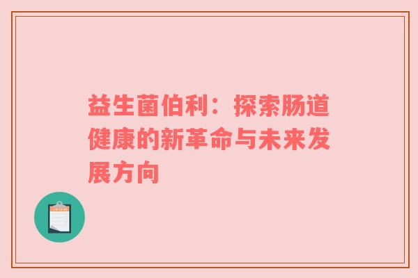 益生菌伯利：探索肠道健康的新革命与未来发展方向