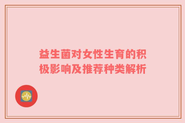 益生菌对女性生育的积极影响及推荐种类解析