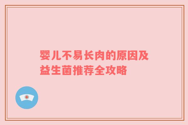 婴儿不易长肉的原因及益生菌推荐全攻略