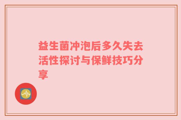 益生菌冲泡后多久失去活性探讨与保鲜技巧分享