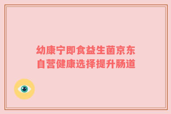 幼康宁即食益生菌京东自营健康选择提升肠道