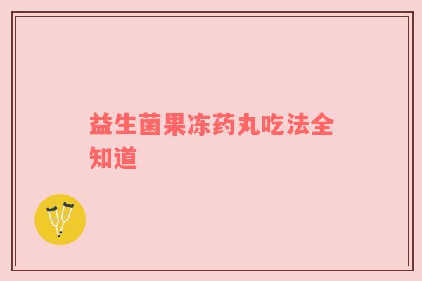 益生菌果冻药丸吃法全知道