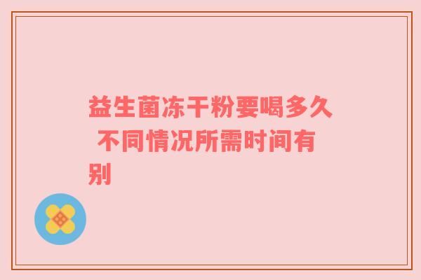 益生菌冻干粉要喝多久 不同情况所需时间有别