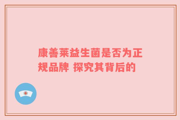 康善莱益生菌是否为正规品牌 探究其背后的
