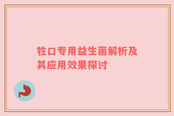 牲口专用益生菌解析及其应用效果探讨
